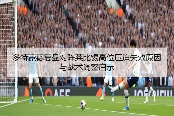 多特蒙德复盘对阵莱比锡高位压迫失效原因与战术调整启示