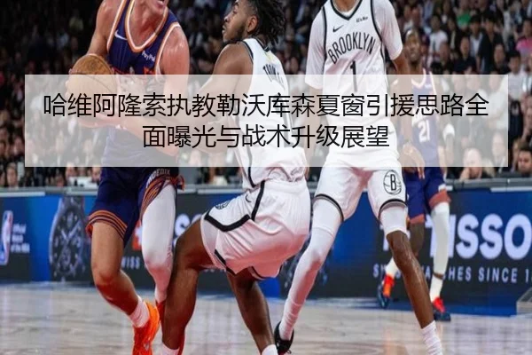 哈维阿隆索执教勒沃库森夏窗引援思路全面曝光与战术升级展望