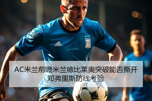 AC米兰前瞻米兰德比莱奥突破能否撕开邓弗里斯防线考验
