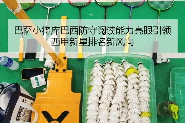 巴萨小将库巴西防守阅读能力亮眼引领西甲新星排名新风向
