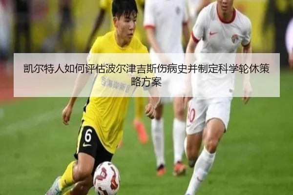 凯尔特人如何评估波尔津吉斯伤病史并制定科学轮休策略方案
